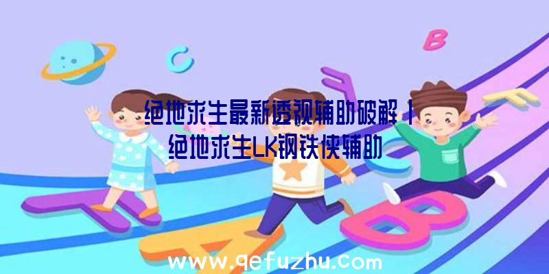 「绝地求生最新透视辅助破解」|绝地求生LK钢铁侠辅助